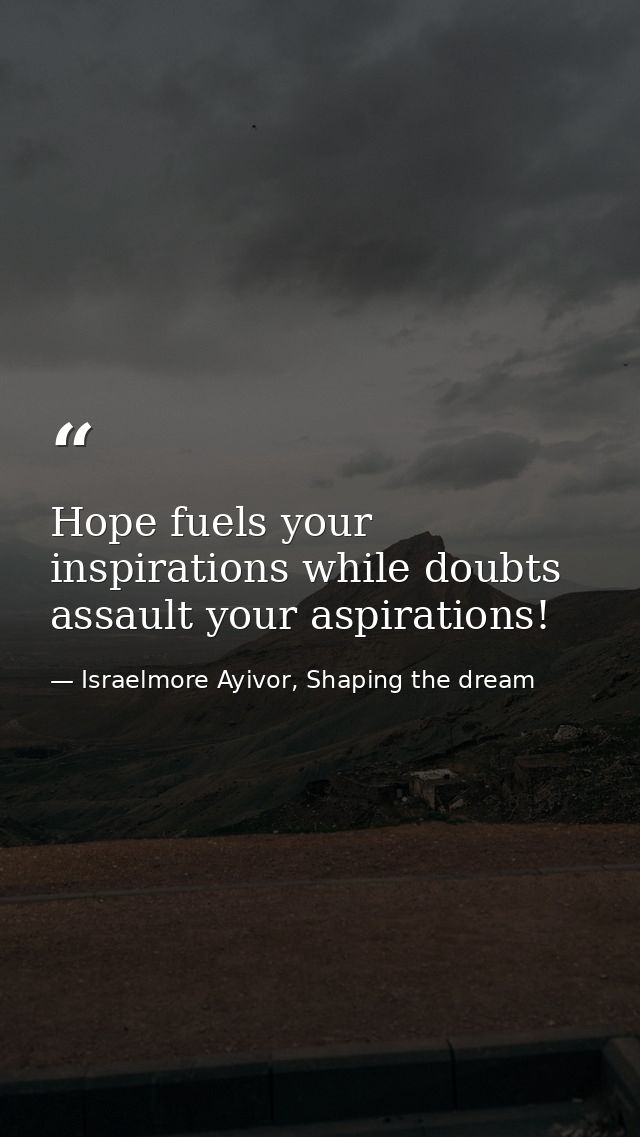 Hope fuels your inspirations while doubts assault your aspirations! — Israelmore Ayivor, Shaping the dream