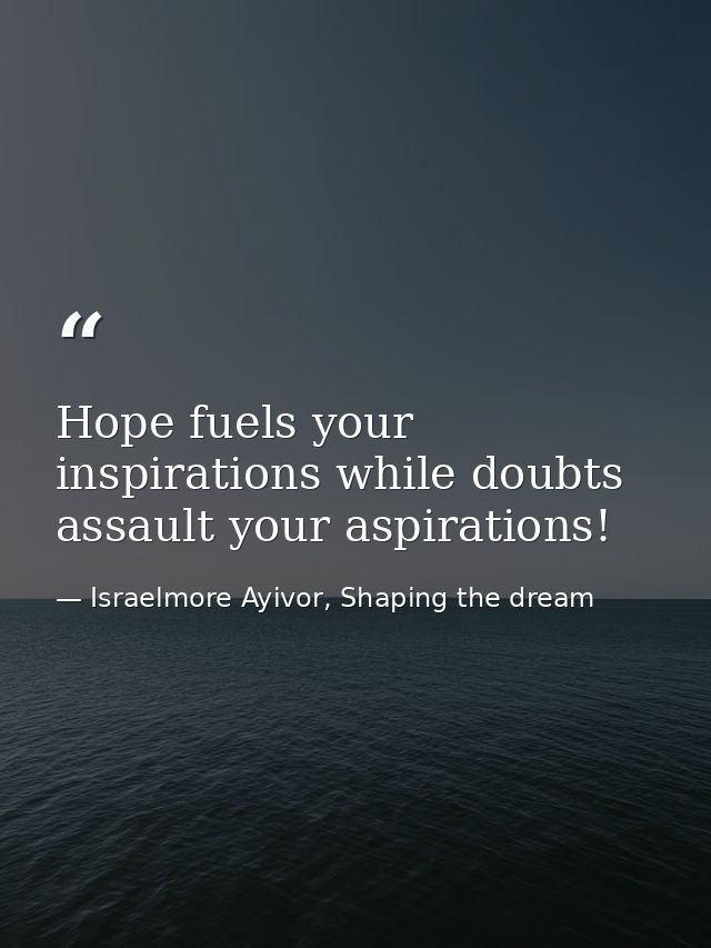 Hope fuels your inspirations while doubts assault your aspirations! — Israelmore Ayivor, Shaping the dream