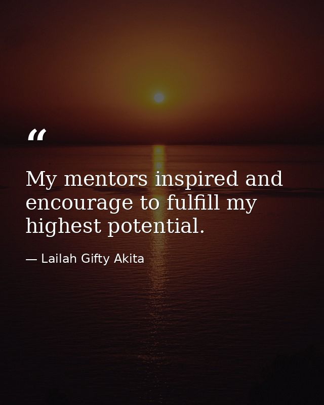My mentors inspired and encourage to fulfill my highest potential. — Lailah Gifty Akita