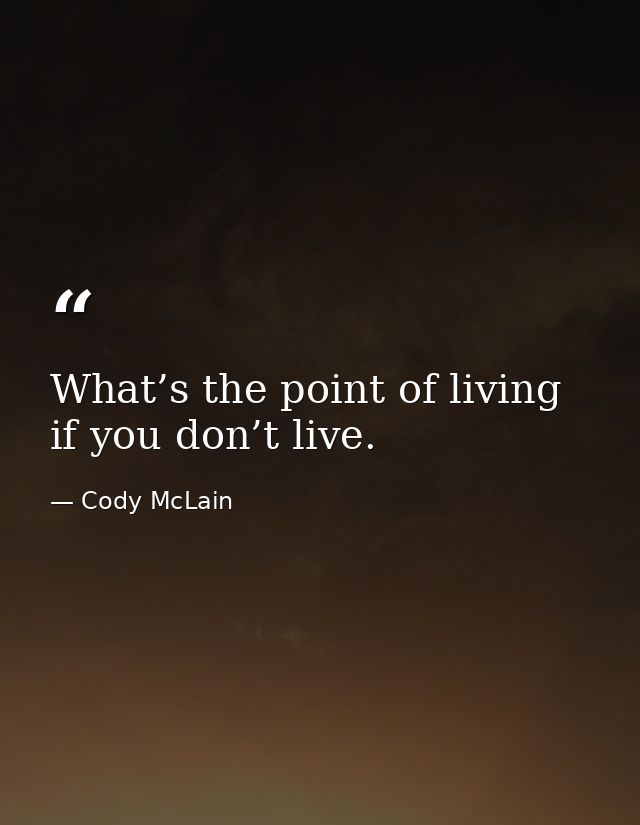 What’s the point of living if you don’t live. — Cody McLain