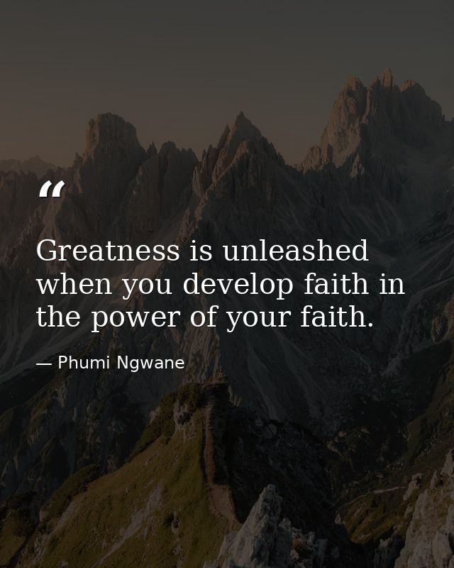 Greatness is unleashed when you develop faith in the power of your faith. — Phumi Ngwane