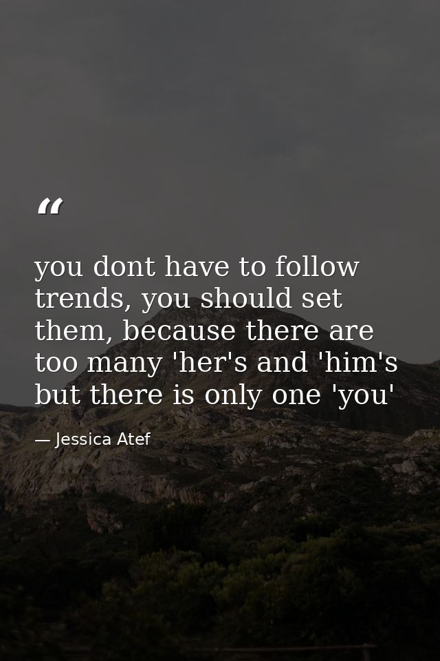 you dont have to follow trends, you should set them, because there are too many 'her's and 'him's but there is only one  — Jessica Atef
