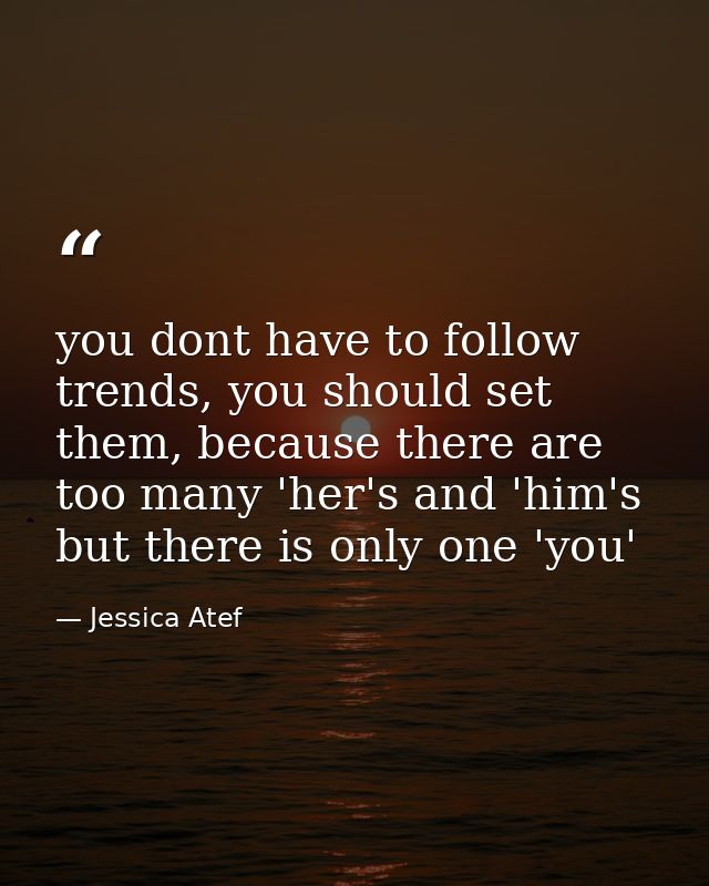 you dont have to follow trends, you should set them, because there are too many 'her's and 'him's but there is only one  — Jessica Atef