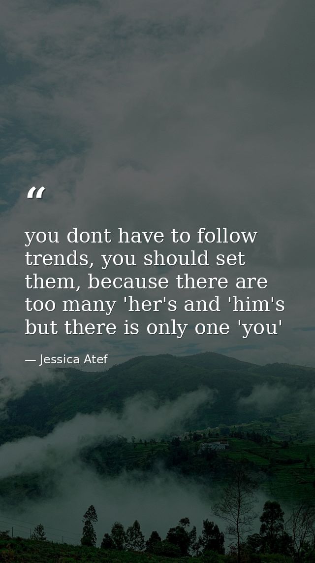 you dont have to follow trends, you should set them, because there are too many 'her's and 'him's but there is only one  — Jessica Atef