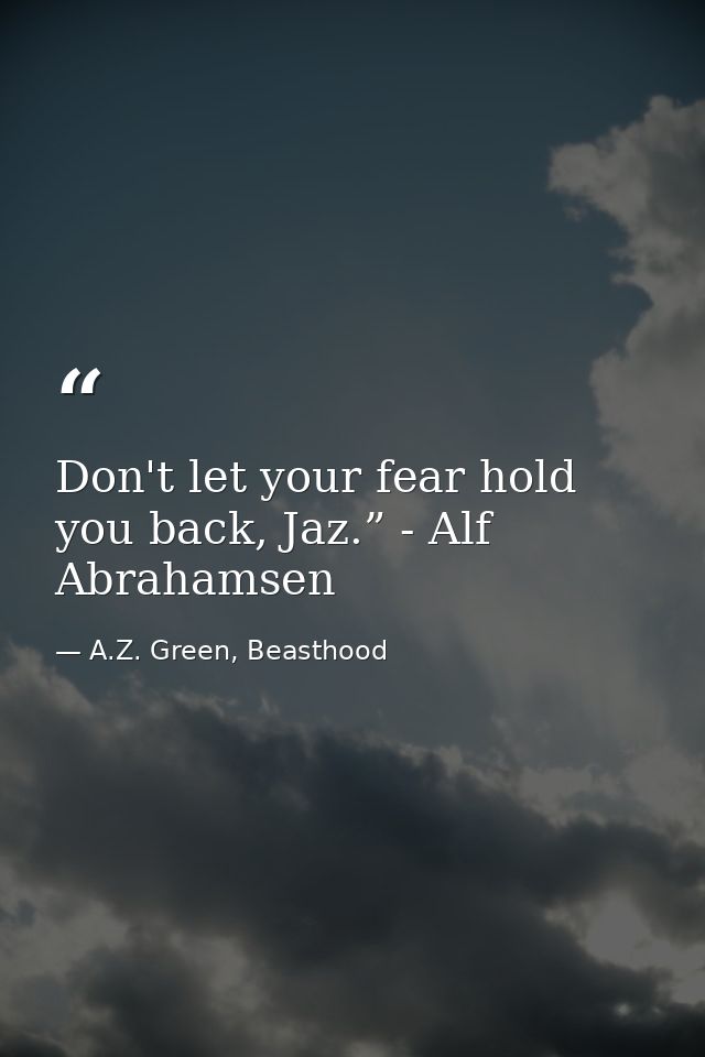 Don't let your fear hold you back, Jaz.” - Alf Abrahamsen — A.Z. Green, Beasthood
