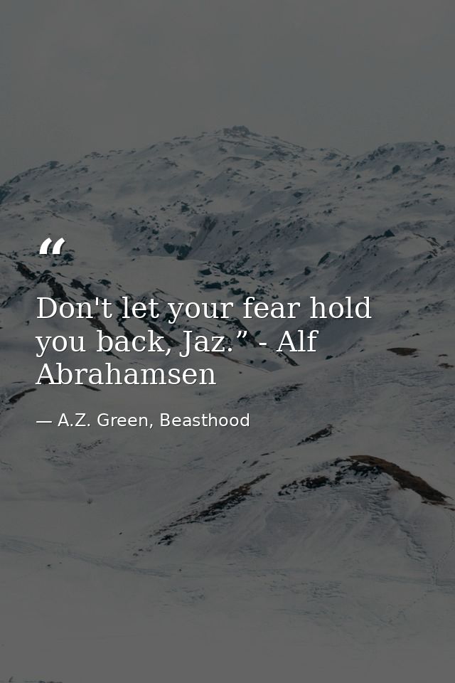Don't let your fear hold you back, Jaz.” - Alf Abrahamsen — A.Z. Green, Beasthood