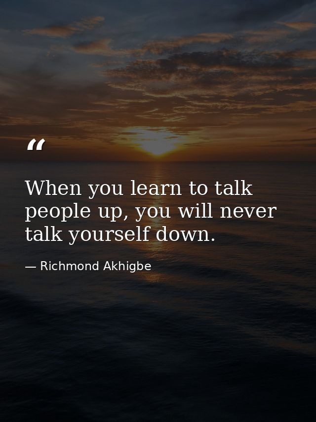 When you learn to talk people up, you will never talk yourself down. — Richmond Akhigbe