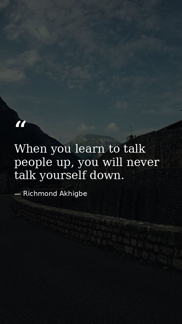 When you learn to talk people up, you will never talk yourself down. — Richmond Akhigbe