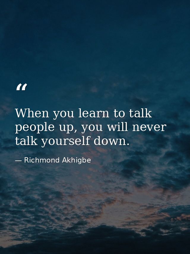 When you learn to talk people up, you will never talk yourself down. — Richmond Akhigbe