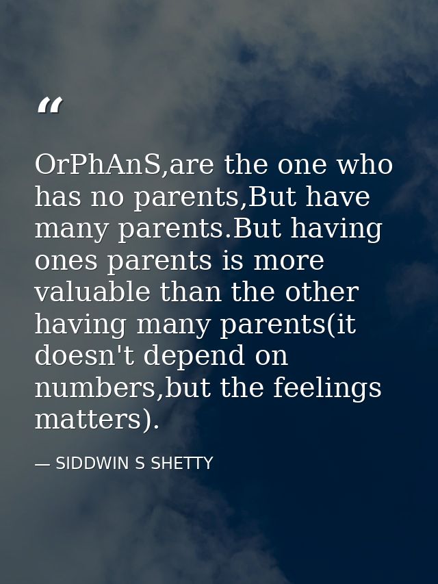 OrPhAnS,are the one who has no parents,But have many parents.But having ones parents is more valuable than the other hav — SIDDWIN S SHETTY