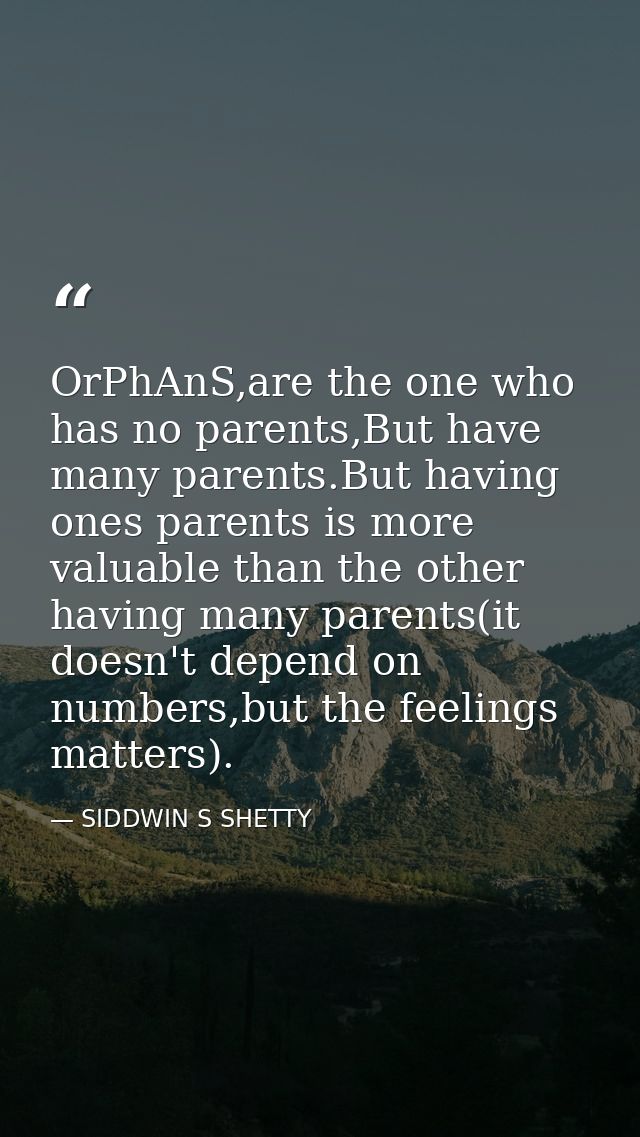 OrPhAnS,are the one who has no parents,But have many parents.But having ones parents is more valuable than the other hav — SIDDWIN S SHETTY