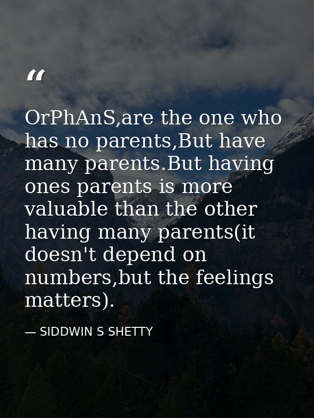 OrPhAnS,are the one who has no parents,But have many parents.But having ones parents is more valuable than the other hav — SIDDWIN S SHETTY