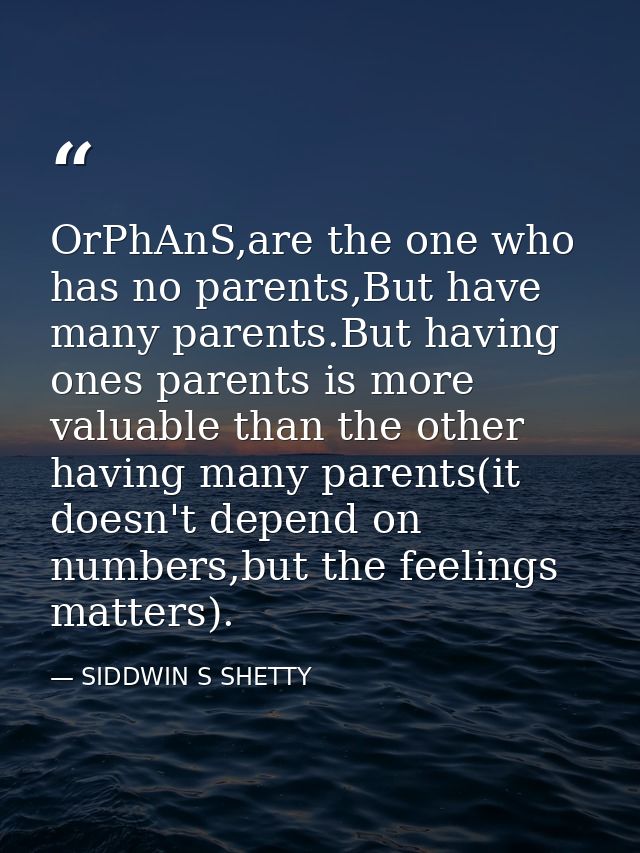 OrPhAnS,are the one who has no parents,But have many parents.But having ones parents is more valuable than the other hav — SIDDWIN S SHETTY