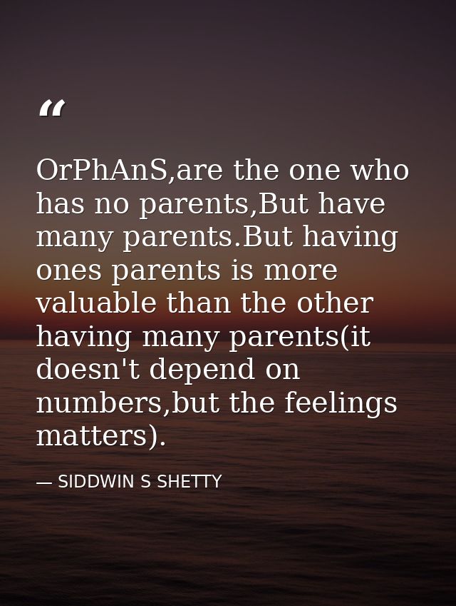 OrPhAnS,are the one who has no parents,But have many parents.But having ones parents is more valuable than the other hav — SIDDWIN S SHETTY
