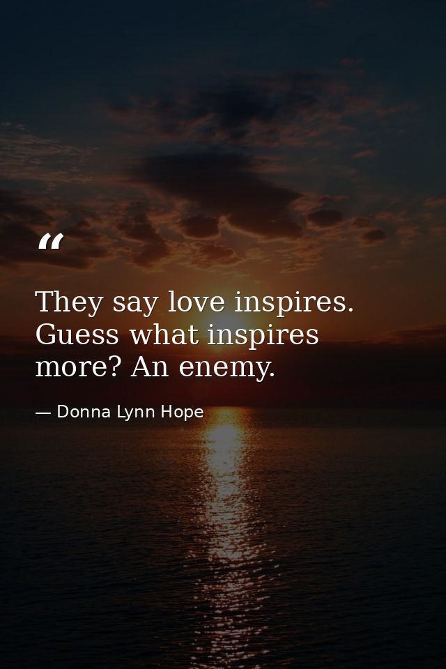 They say love inspires. Guess what inspires more? An enemy. — Donna Lynn Hope