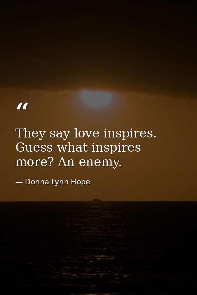 They say love inspires. Guess what inspires more? An enemy. — Donna Lynn Hope