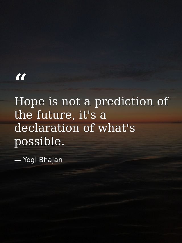 Hope is not a prediction of the future, it's a declaration of what's possible. — Yogi Bhajan
