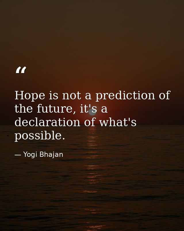 Hope is not a prediction of the future, it's a declaration of what's possible. — Yogi Bhajan