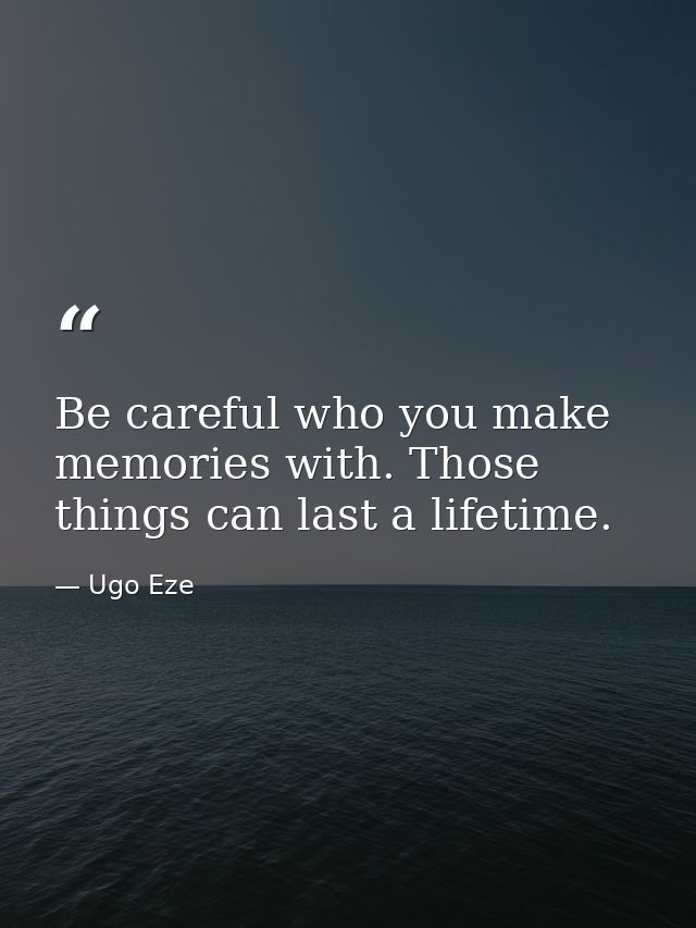 Be careful who you make memories with. Those things can last a lifetime. — Ugo Eze