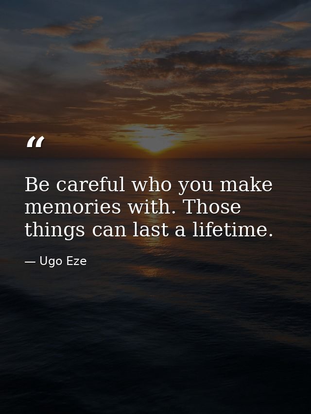 Be careful who you make memories with. Those things can last a lifetime. — Ugo Eze