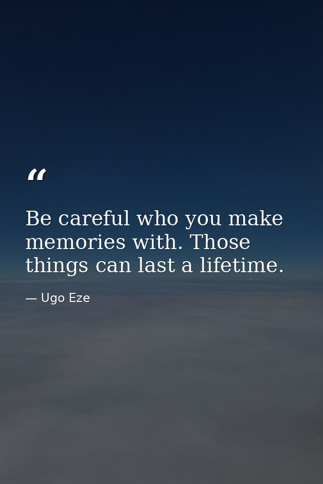 Be careful who you make memories with. Those things can last a lifetime. — Ugo Eze