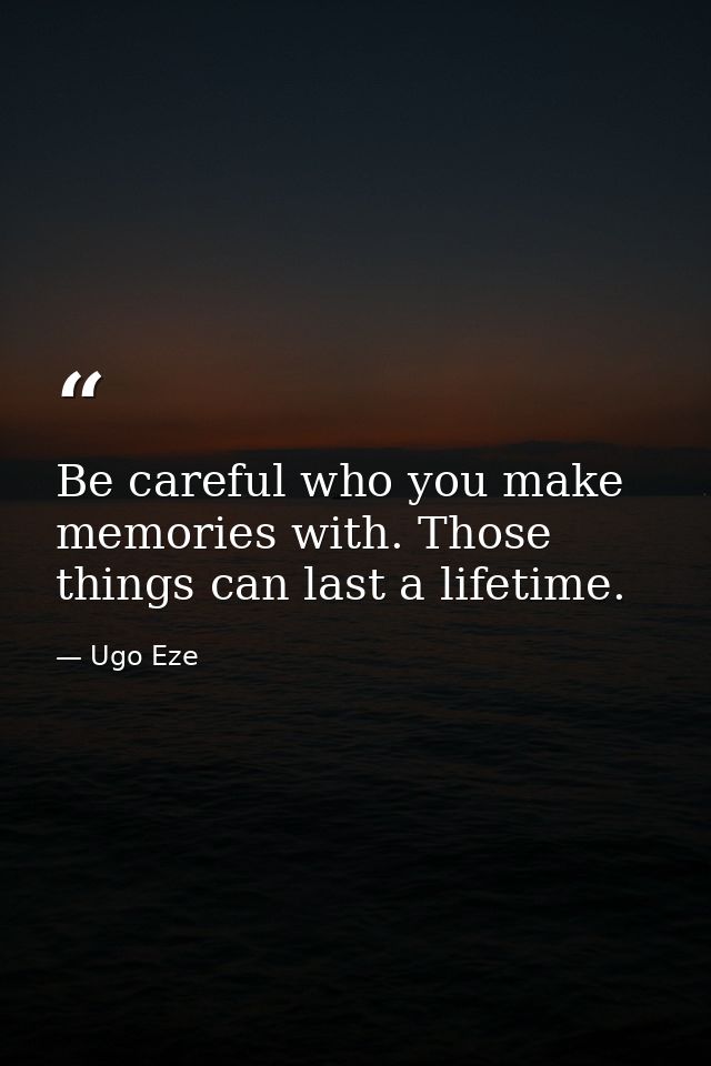 Be careful who you make memories with. Those things can last a lifetime. — Ugo Eze