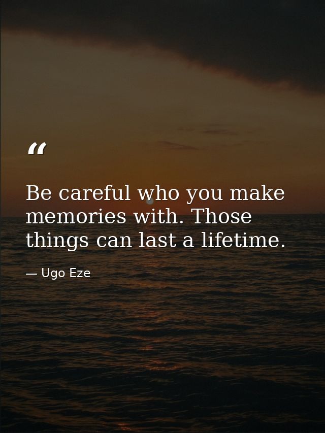 Be careful who you make memories with. Those things can last a lifetime. — Ugo Eze