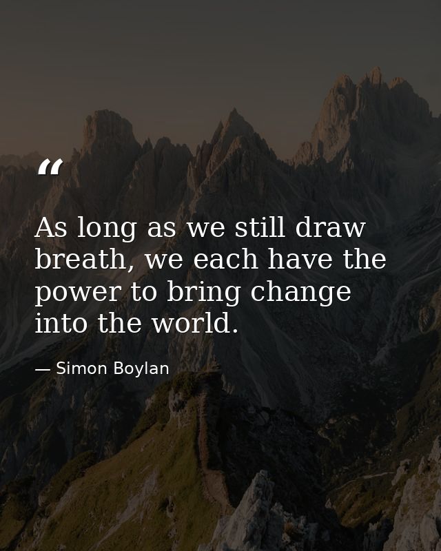 As long as we still draw breath, we each have the power to bring change into the world. — Simon Boylan