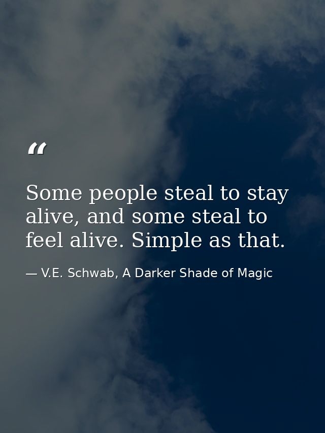 Some people steal to stay alive, and some steal to feel alive. Simple as that. — V.E. Schwab, A Darker Shade of Magic