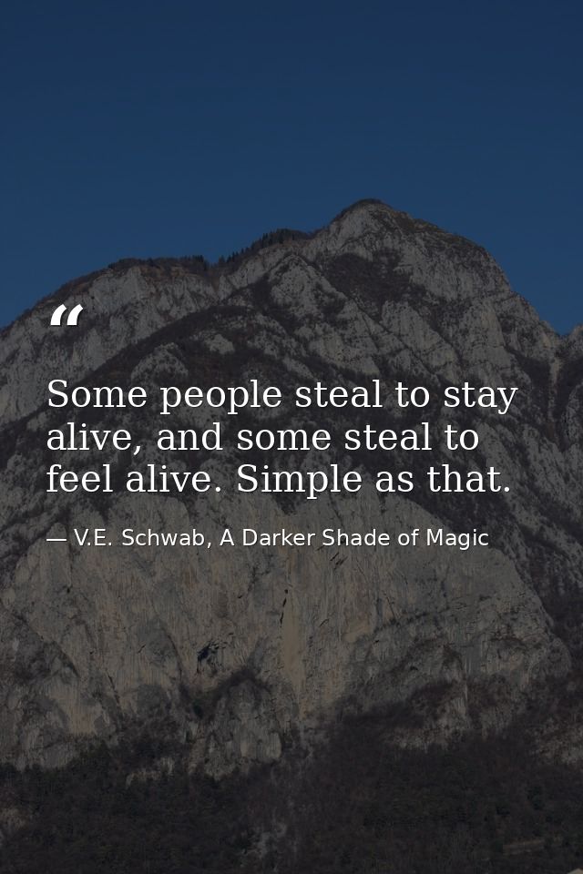 Some people steal to stay alive, and some steal to feel alive. Simple as that. — V.E. Schwab, A Darker Shade of Magic