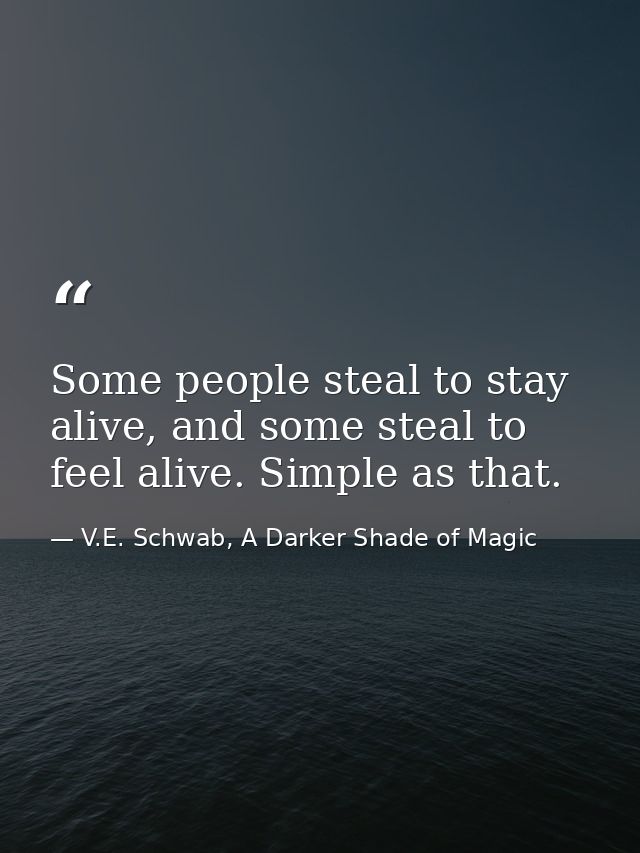 Some people steal to stay alive, and some steal to feel alive. Simple as that. — V.E. Schwab, A Darker Shade of Magic