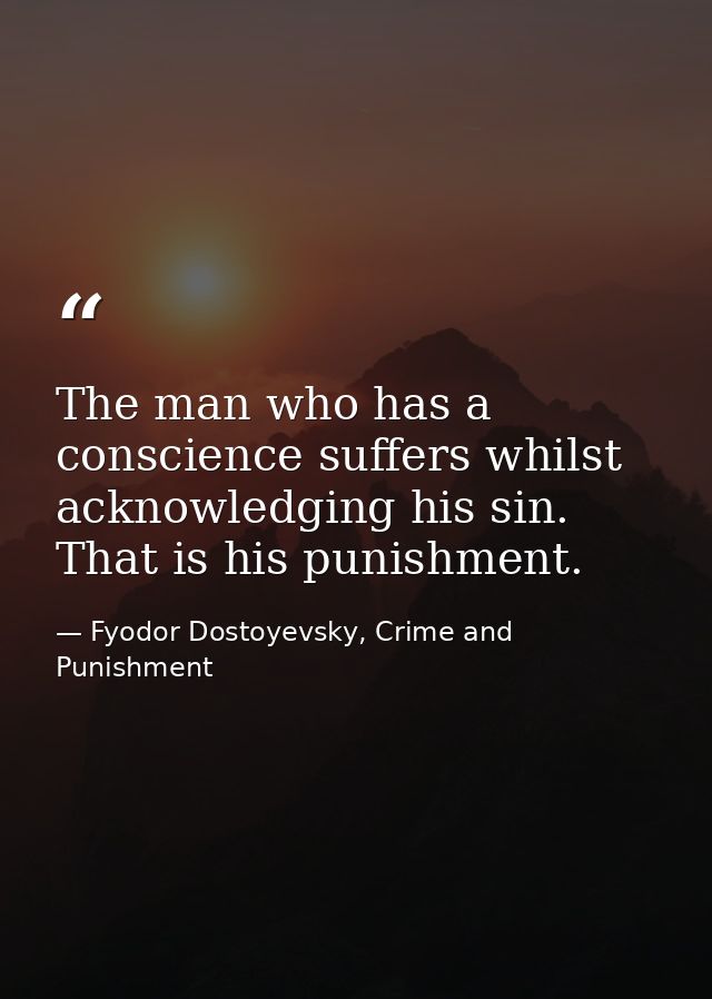 The man who has a conscience suffers whilst acknowledging his sin. That is his punishment. — Fyodor Dostoyevsky, Crime and Punishment