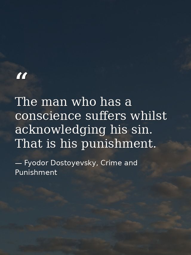 The man who has a conscience suffers whilst acknowledging his sin. That is his punishment. — Fyodor Dostoyevsky, Crime and Punishment