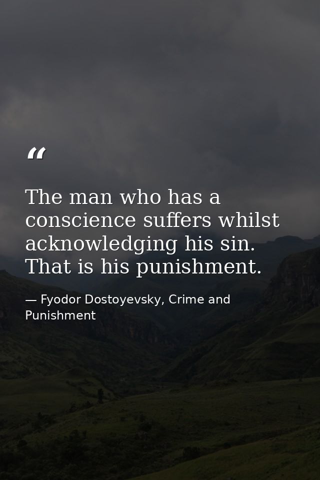 The man who has a conscience suffers whilst acknowledging his sin. That is his punishment. — Fyodor Dostoyevsky, Crime and Punishment