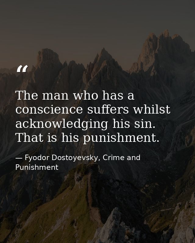 The man who has a conscience suffers whilst acknowledging his sin. That is his punishment. — Fyodor Dostoyevsky, Crime and Punishment