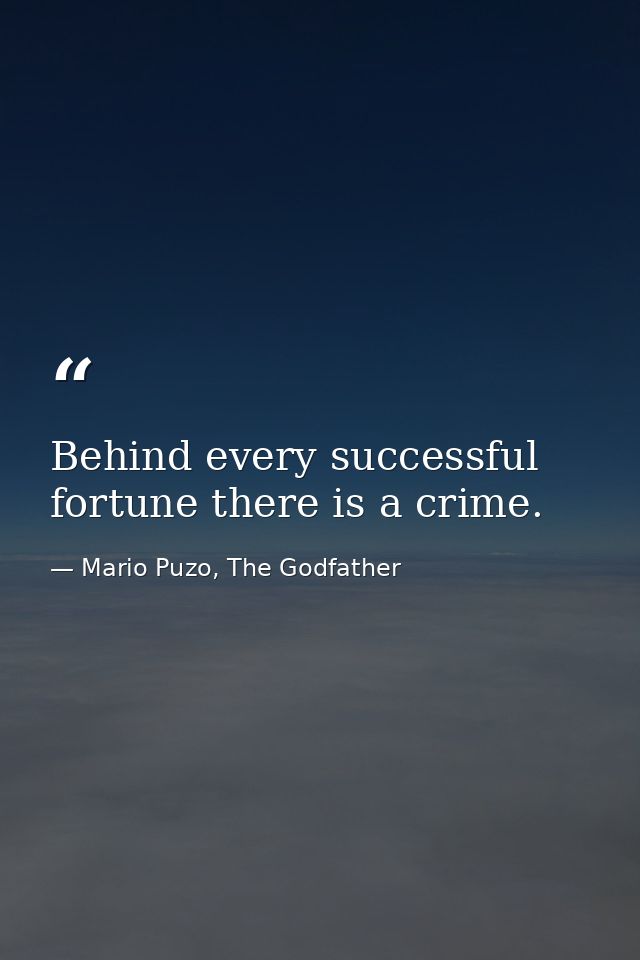 Behind every successful fortune there is a crime. — Mario Puzo, The Godfather