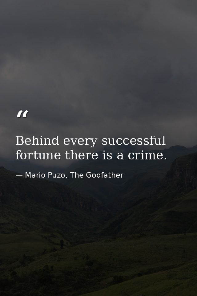 Behind every successful fortune there is a crime. — Mario Puzo, The Godfather