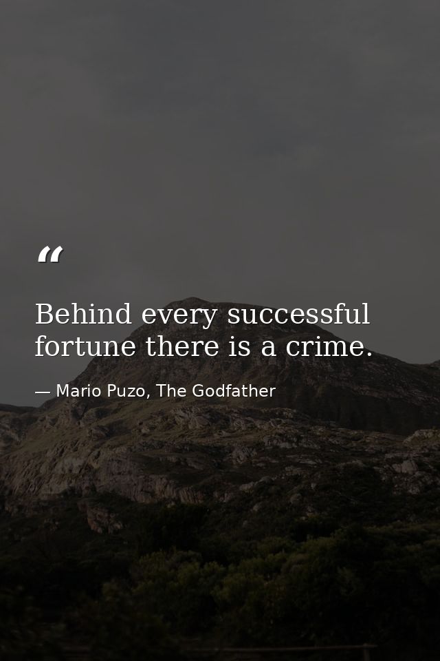 Behind every successful fortune there is a crime. — Mario Puzo, The Godfather