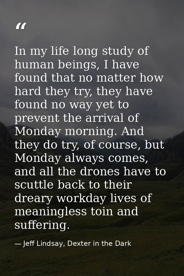 In my life long study of human beings, I have found that no matter how hard they try, they have found no way yet to prev — Jeff Lindsay, Dexter in the Dark