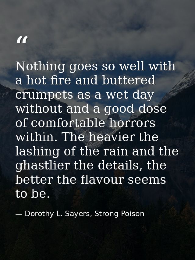 Nothing goes so well with a hot fire and buttered crumpets as a wet day without and a good dose of comfortable horrors w — Dorothy L. Sayers, Strong Poison