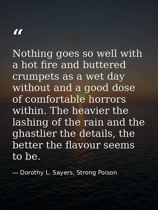 Nothing goes so well with a hot fire and buttered crumpets as a wet day without and a good dose of comfortable horrors w — Dorothy L. Sayers, Strong Poison