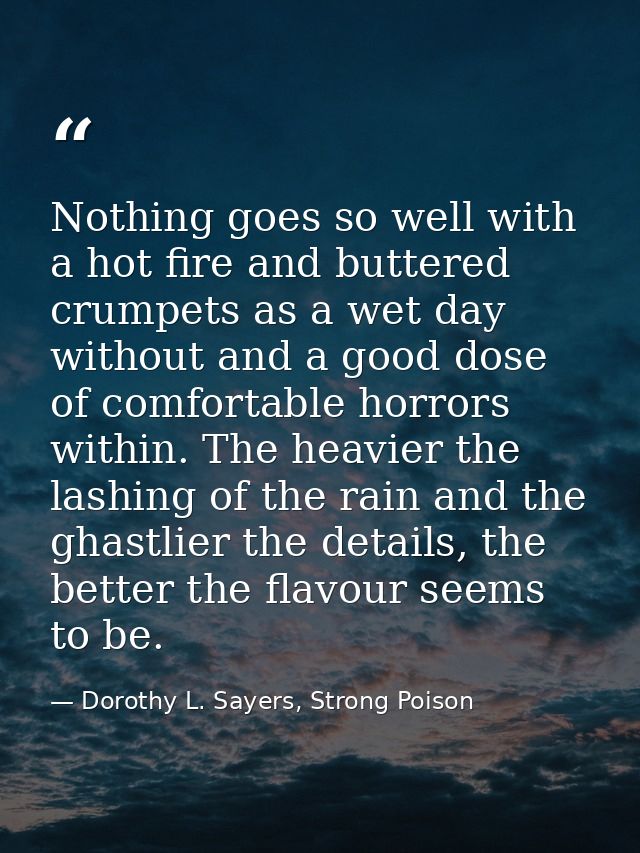 Nothing goes so well with a hot fire and buttered crumpets as a wet day without and a good dose of comfortable horrors w — Dorothy L. Sayers, Strong Poison