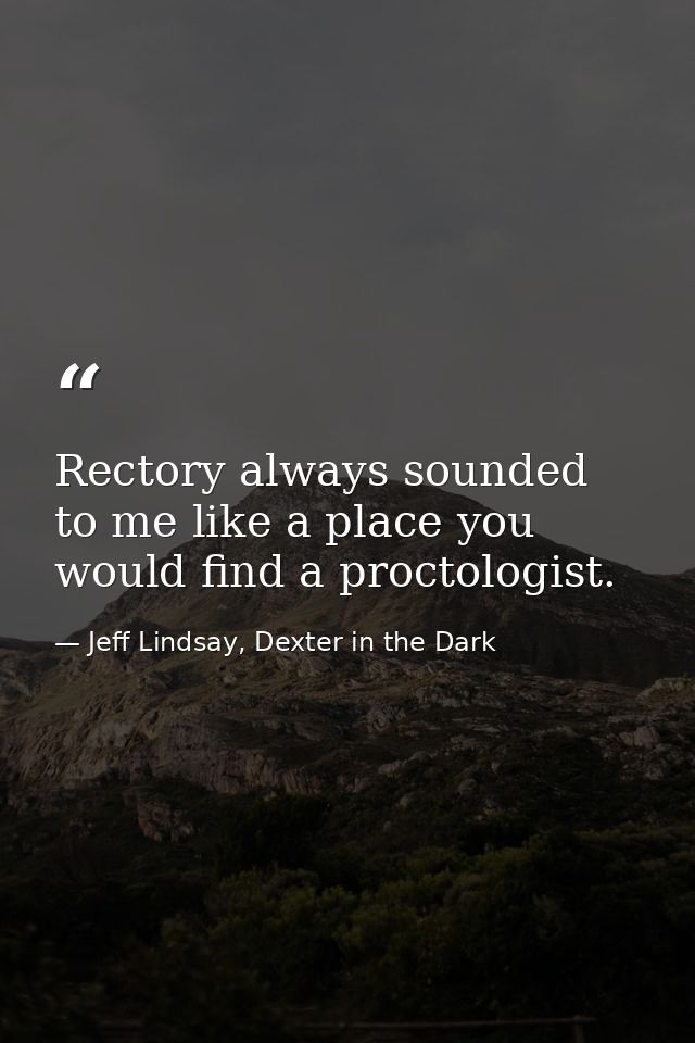 Rectory always sounded to me like a place you would find a proctologist. — Jeff Lindsay, Dexter in the Dark