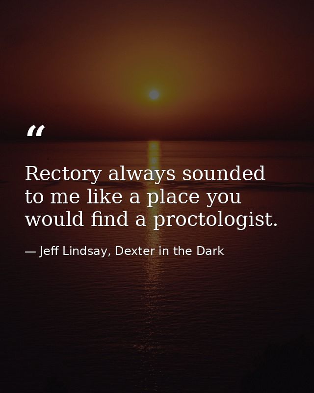 Rectory always sounded to me like a place you would find a proctologist. — Jeff Lindsay, Dexter in the Dark