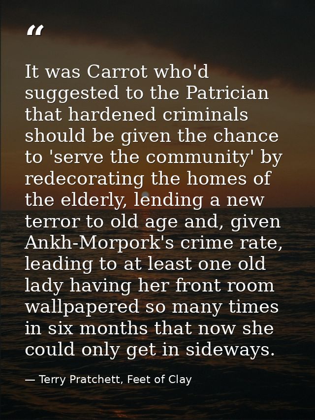 It was Carrot who'd suggested to the Patrician that hardened criminals should be given the chance to 'serve the communit — Terry Pratchett, Feet of Clay