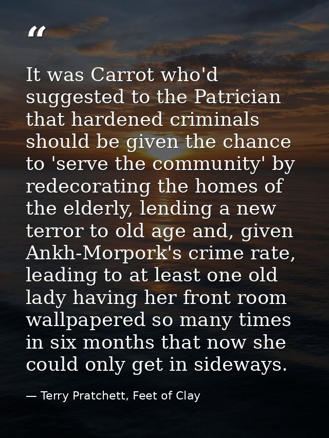 It was Carrot who'd suggested to the Patrician that hardened criminals should be given the chance to 'serve the communit — Terry Pratchett, Feet of Clay