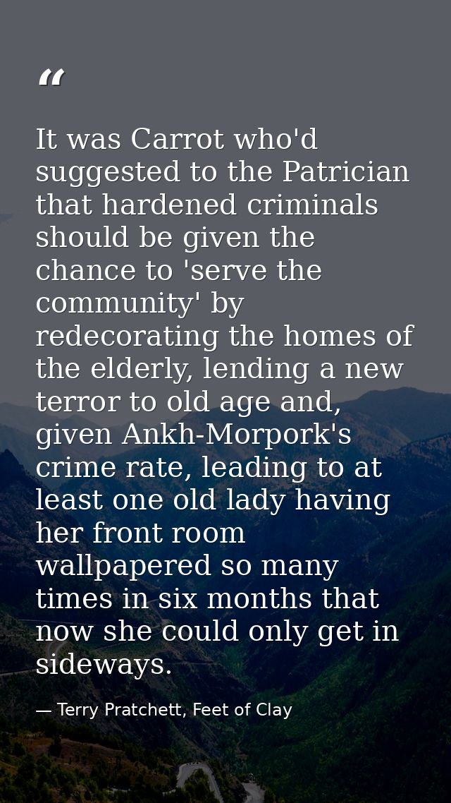 It was Carrot who'd suggested to the Patrician that hardened criminals should be given the chance to 'serve the communit — Terry Pratchett, Feet of Clay