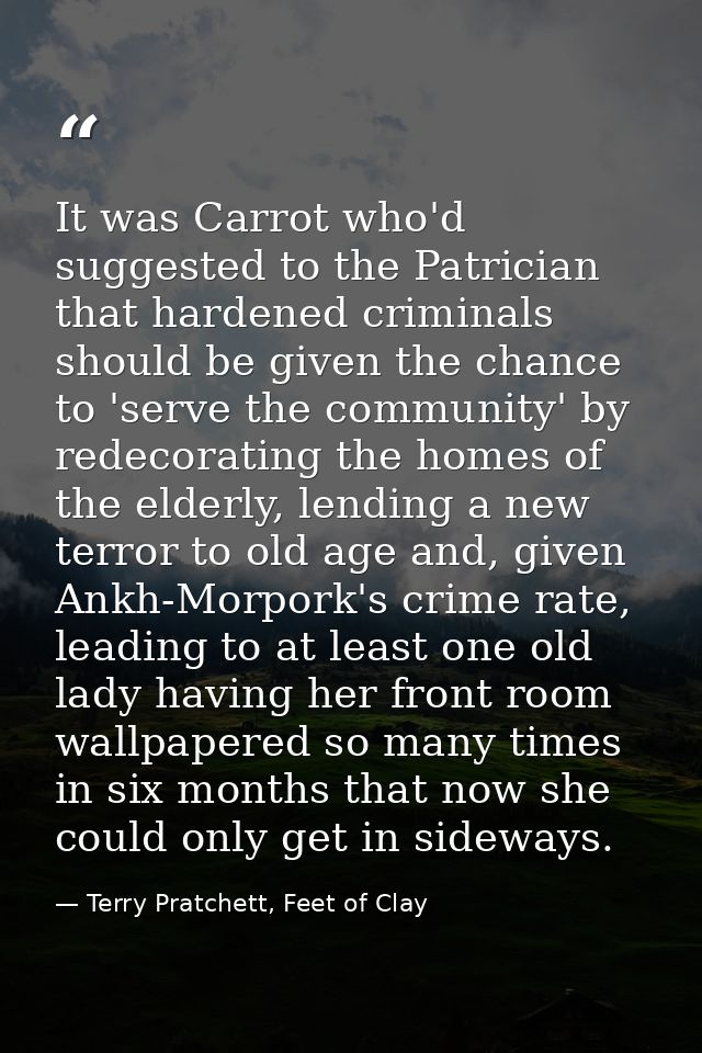 It was Carrot who'd suggested to the Patrician that hardened criminals should be given the chance to 'serve the communit — Terry Pratchett, Feet of Clay