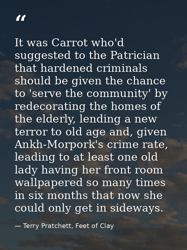 It was Carrot who'd suggested to the Patrician that hardened criminals should be given the chance to 'serve the communit — Terry Pratchett, Feet of Clay