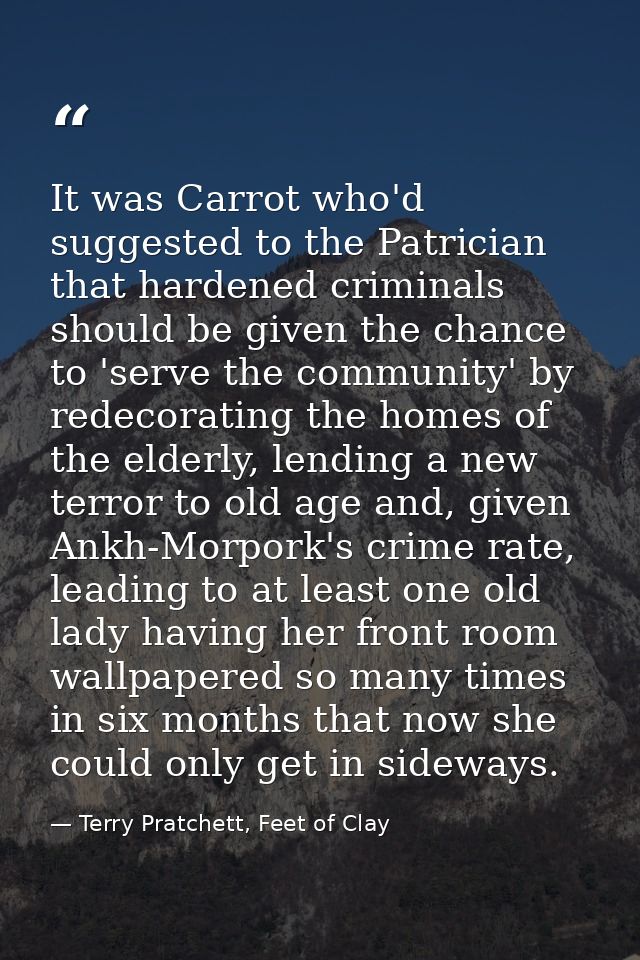 It was Carrot who'd suggested to the Patrician that hardened criminals should be given the chance to 'serve the communit — Terry Pratchett, Feet of Clay